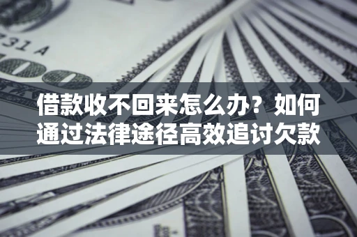 济南借款收不回来怎么办?如何通过法律途径高效追讨欠款? 济南借款收不回来怎么办?如何通过法律途径高效追讨欠款?