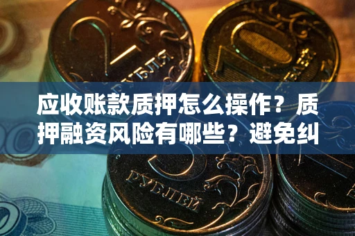 济南应收账款质押怎么操作？质押融资风险有哪些？避免纠纷高效融资技巧