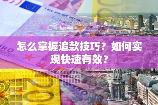 济南怎么掌握追款技巧？如何实现快速有效？