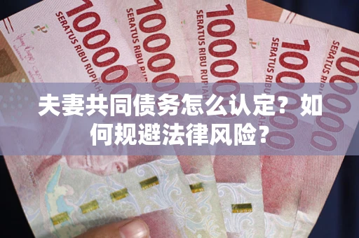 济南夫妻共同债务怎么认定？如何规避法律风险？