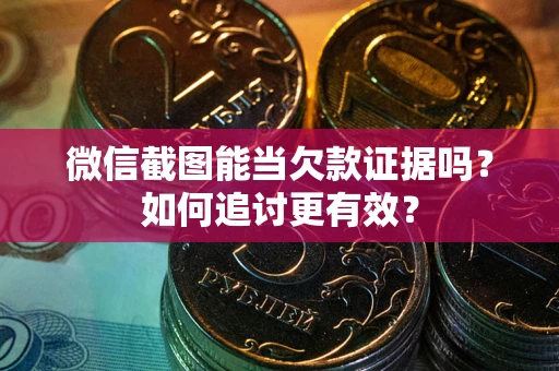 济南微信截图能当欠款证据吗？如何追讨更有效？
