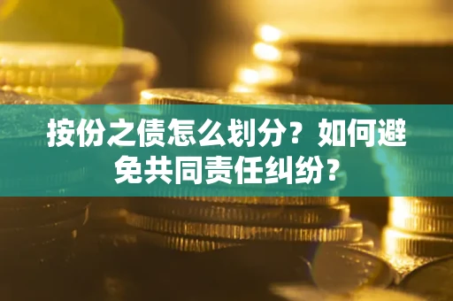 济南按份之债怎么划分？如何避免共同责任纠纷？
