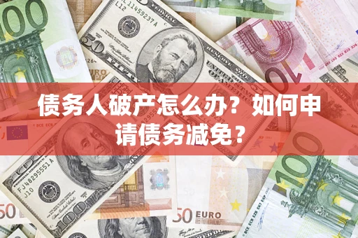 济南债务人破产怎么办？如何申请债务减免？