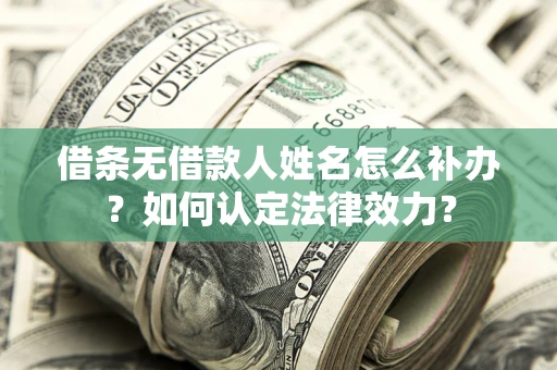 济南借条无借款人姓名怎么补办？如何认定法律效力？