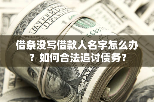 济南借条没写借款人名字怎么办？如何合法追讨债务？