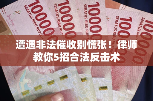 济南遭遇非法催收别慌张！律师教你5招合法反击术
