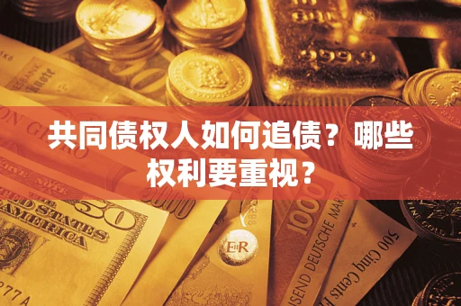 济南共同债权人如何追债？哪些权利要重视？