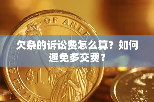 济南欠条的诉讼费怎么算？如何避免多交费？