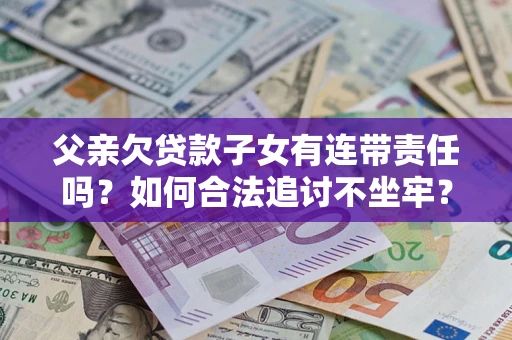 济南父亲欠贷款子女有连带责任吗？如何合法追讨不坐牢？