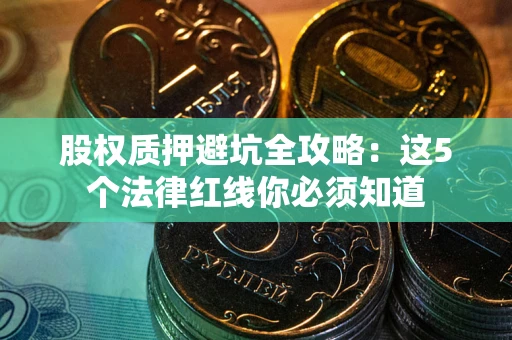 济南股权质押避坑全攻略：这5个法律红线你必须知道