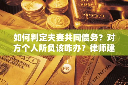 济南如何判定夫妻共同债务？对方个人所负该咋办？律师建议