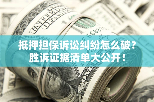 济南抵押担保诉讼纠纷怎么破？胜诉证据清单大公开！