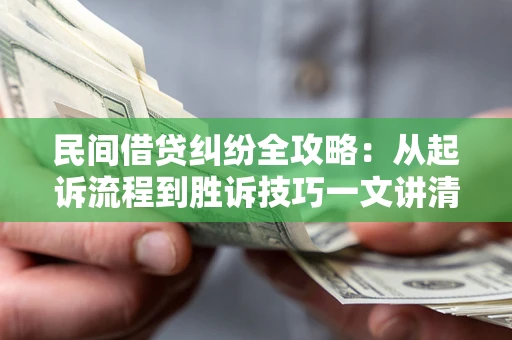 济南民间借贷纠纷全攻略：从起诉流程到胜诉技巧一文讲清