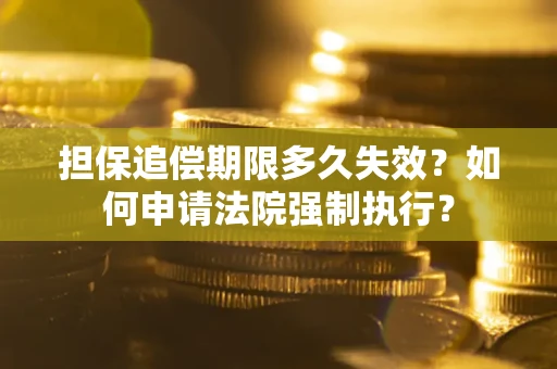 济南担保追偿期限多久失效？如何申请法院强制执行？