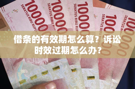 济南借条的有效期怎么算？诉讼时效过期怎么办？