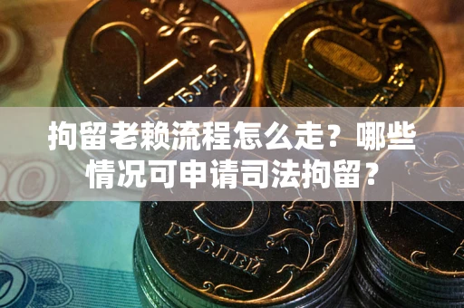 济南拘留老赖流程怎么走?哪些情况可申请司法拘留? 济南拘留老赖流程怎么走?哪些情况可申请司法拘留?