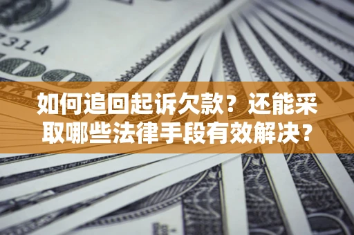 济南如何追回起诉欠款？还能采取哪些法律手段有效解决？