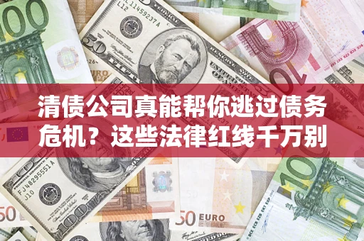 济南清债公司真能帮你逃过债务危机？这些法律红线千万别踩