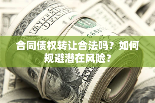 济南合同债权转让合法吗?如何规避潜在风险? 济南合同债权转让合法吗?如何规避潜在风险?