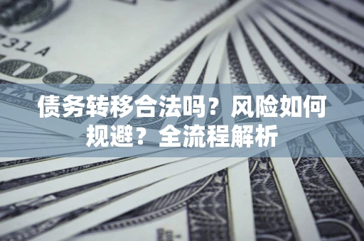 济南债务转移合法吗？风险如何规避？全流程解析