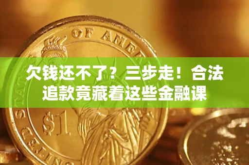 济南欠钱还不了？三步走！合法追款竟藏着这些金融课