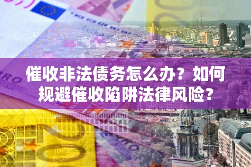 济南催收非法债务怎么办？如何规避催收陷阱法律风险？