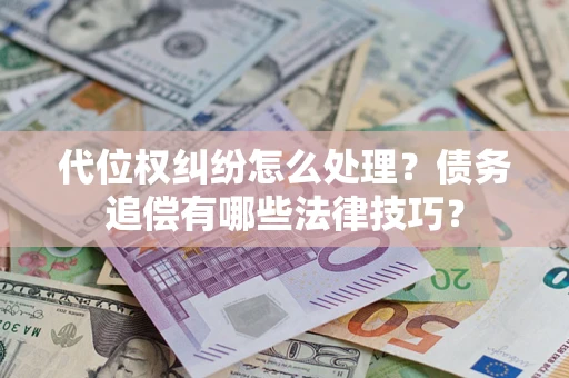 济南代位权纠纷怎么处理？债务追偿有哪些法律技巧？