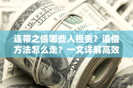 济南连带之债哪些人担责？追偿方法怎么走？一文详解高效维权流程