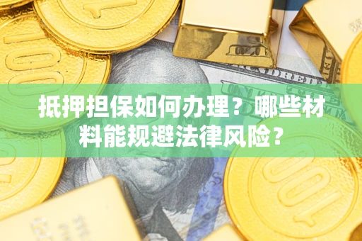 济南抵押担保如何办理？哪些材料能规避法律风险？
