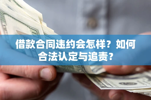 济南借款合同违约会怎样？如何合法认定与追责？