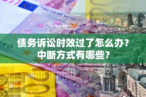 济南债务诉讼时效过了怎么办？中断方式有哪些？