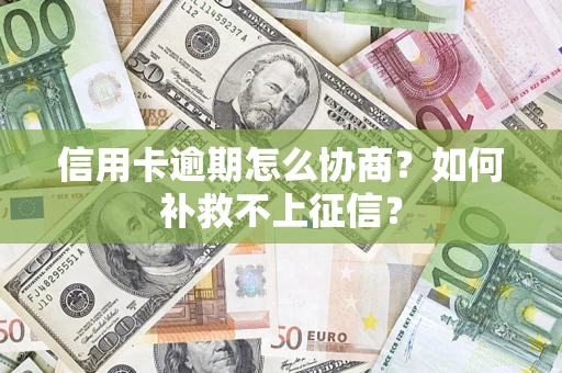 济南信用卡逾期怎么协商？如何补救不上征信？