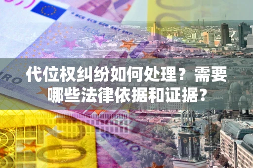济南代位权纠纷如何处理？需要哪些法律依据和证据？