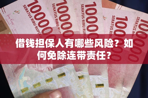 济南借钱担保人有哪些风险？如何免除连带责任？