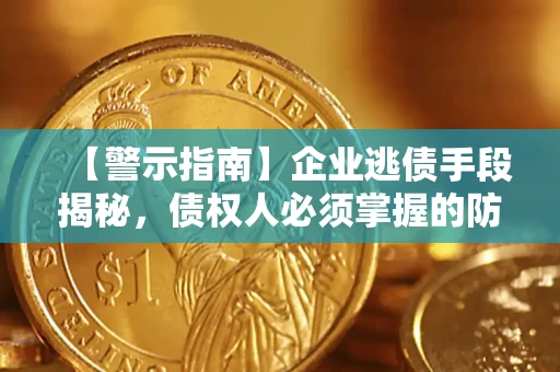 济南【警示指南】企业逃债手段揭秘，债权人必须掌握的防坑宝典