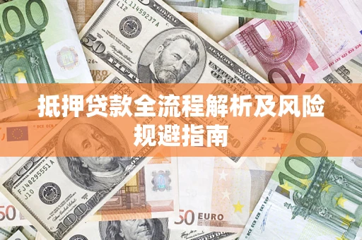 济南抵押贷款全流程解析及风险规避指南