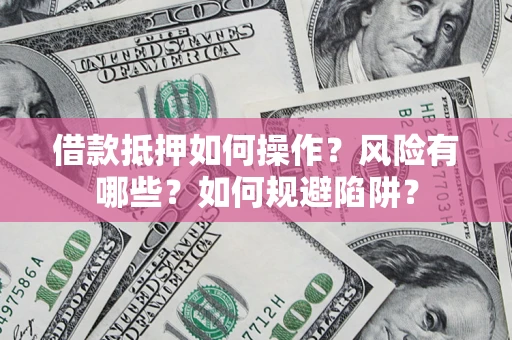 济南借款抵押如何操作?风险有哪些?如何规避陷阱? 济南借款抵押如何操作?风险有哪些?如何规避陷阱?