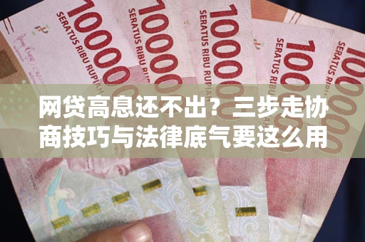 济南网贷高息还不出？三步走协商技巧与法律底气要这么用