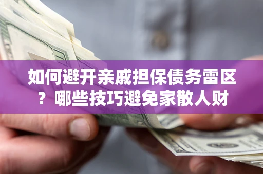 济南如何避开亲戚担保债务雷区？哪些技巧避免家散人财