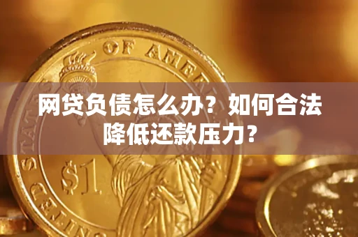 济南网贷负债怎么办？如何合法降低还款压力？