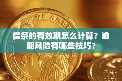 济南借条的有效期怎么计算？逾期风险有哪些技巧？