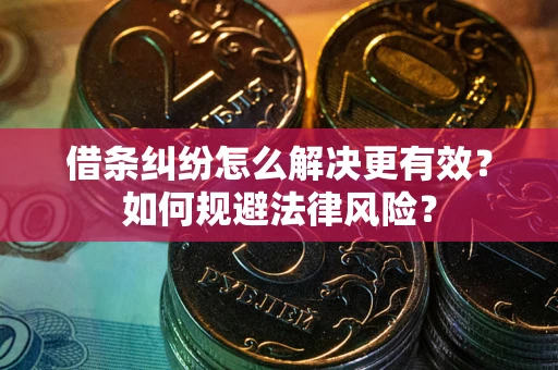 济南借条纠纷怎么解决更有效？如何规避法律风险？