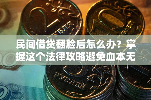 济南民间借贷翻脸后怎么办？掌握这个法律攻略避免血本无归