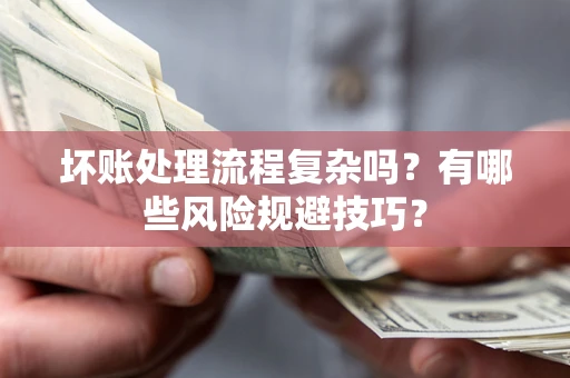 济南坏账处理流程复杂吗？有哪些风险规避技巧？