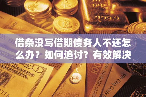 济南借条没写借期债务人不还怎么办？如何追讨？有效解决方案！