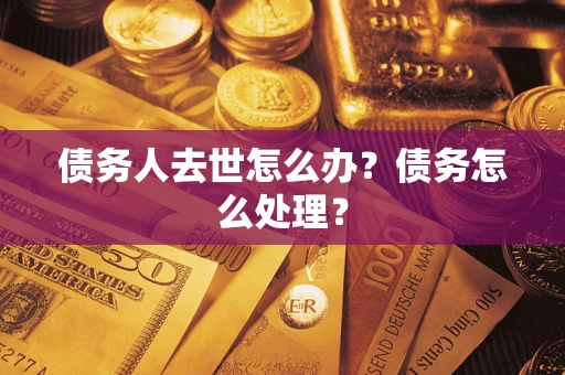 济南债务人去世怎么办？债务怎么处理？