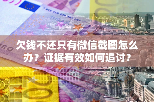 济南欠钱不还只有微信截图怎么办？证据有效如何追讨？