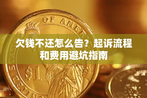 济南欠钱不还怎么告?起诉流程和费用避坑指南 济南欠钱不还怎么告?起诉流程和费用避坑指南