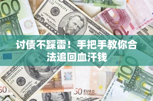 济南讨债不踩雷！手把手教你合法追回血汗钱