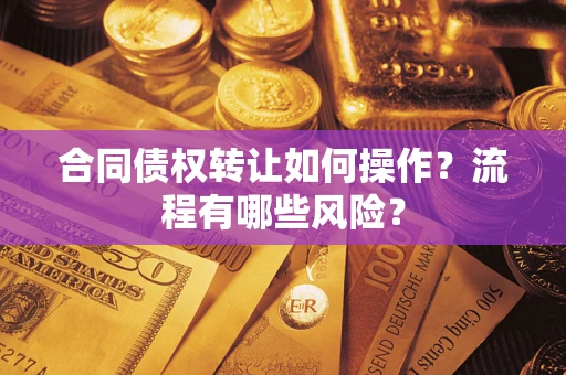 济南合同债权转让如何操作？流程有哪些风险？
